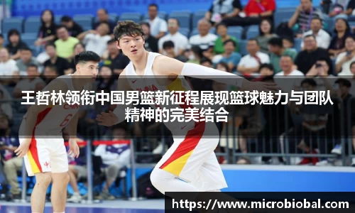 王哲林领衔中国男篮新征程展现篮球魅力与团队精神的完美结合